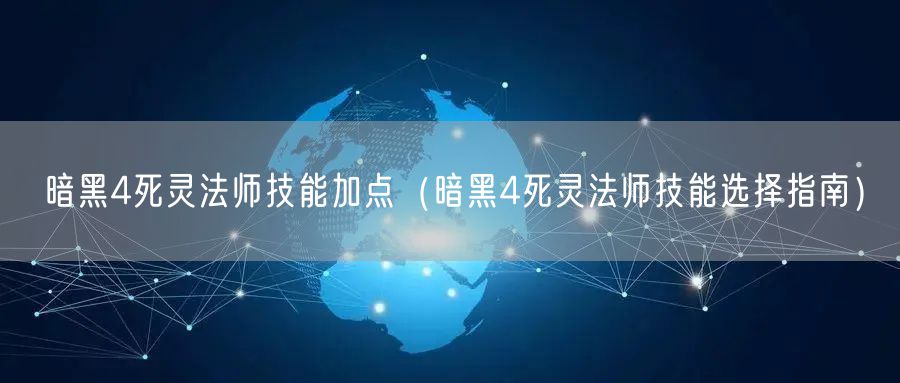 暗黑4死灵法师技能加点（暗黑4死灵法师技能选择指南）