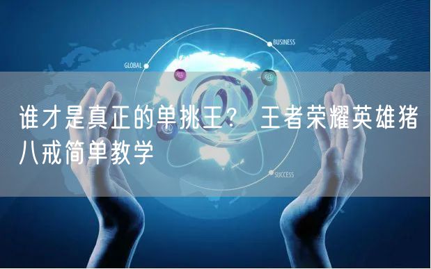 谁才是真正的单挑王？ 王者荣耀英雄猪八戒简单教学