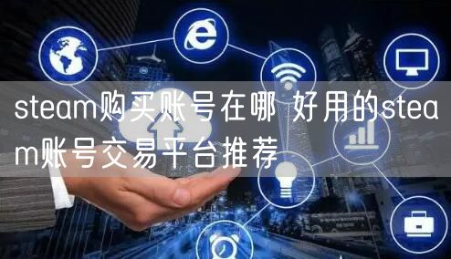 steam购买账号在哪 好用的steam账号交易平台推荐