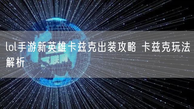 lol手游新英雄卡兹克出装攻略 卡兹克玩法解析