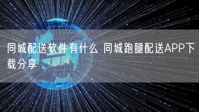 同城配送软件有什么 同城跑腿配送APP下载分享
