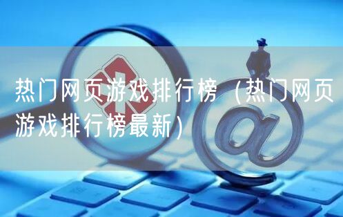 热门网页游戏排行榜（热门网页游戏排行榜最新）