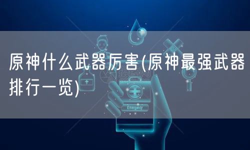 原神什么武器厉害(原神最强武器排行一览)