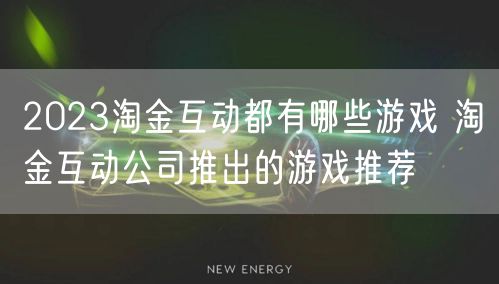 2023淘金互动都有哪些游戏 淘金互动公司推出的游戏推荐