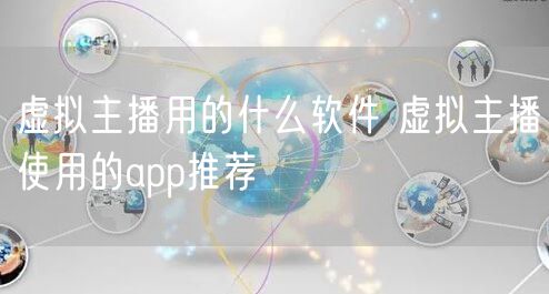 虚拟主播用的什么软件 虚拟主播使用的app推荐