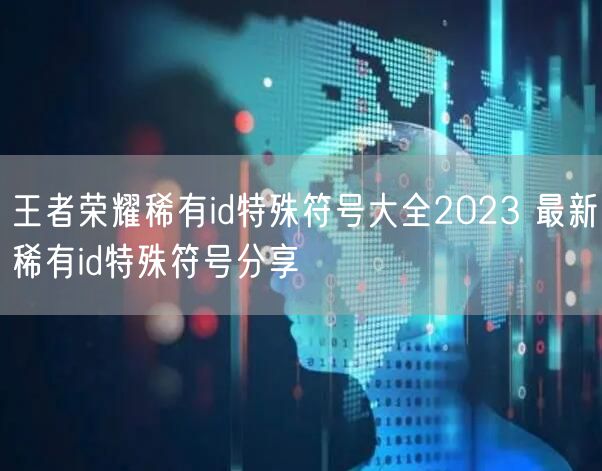 王者荣耀稀有id特殊符号大全2023 最新稀有id特殊符号分享