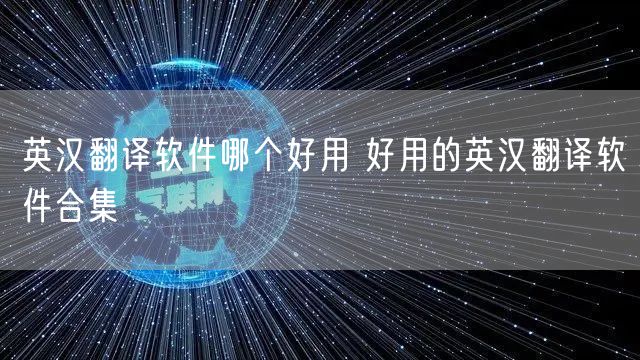 英汉翻译软件哪个好用 好用的英汉翻译软件合集