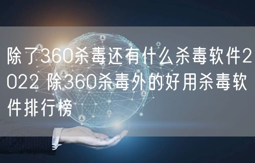 除了360杀毒还有什么杀毒软件2022 除360杀毒外的好用杀毒软件排行榜