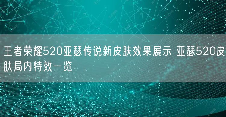 王者荣耀520亚瑟传说新皮肤效果展示 亚瑟520皮肤局内特效一览