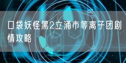 口袋妖怪黑2立涌市等离子团剧情攻略