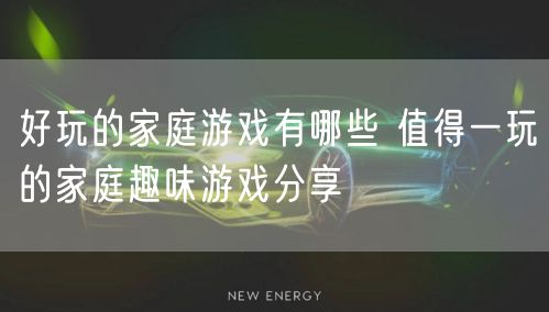 好玩的家庭游戏有哪些 值得一玩的家庭趣味游戏分享