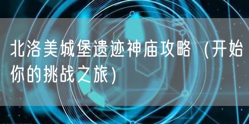 北洛美城堡遗迹神庙攻略（开始你的挑战之旅）