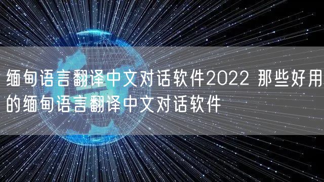 缅甸语言翻译中文对话软件2022 那些好用的缅甸语言翻译中文对话软件