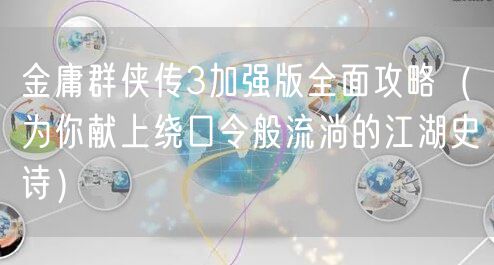 金庸群侠传3加强版全面攻略（为你献上绕口令般流淌的江湖史诗）