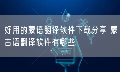 好用的蒙语翻译软件下载分享 蒙古语翻译软件有哪些