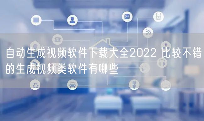 自动生成视频软件下载大全2022 比较不错的生成视频类软件有哪些