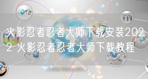 火影忍者忍者大师下载安装2022 火影忍者忍者大师下载教程