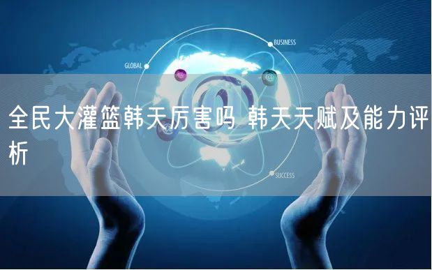 全民大灌篮韩天厉害吗 韩天天赋及能力评析