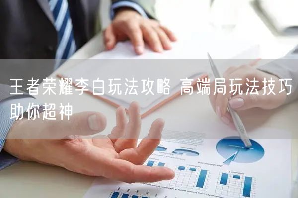 王者荣耀李白玩法攻略 高端局玩法技巧助你超神