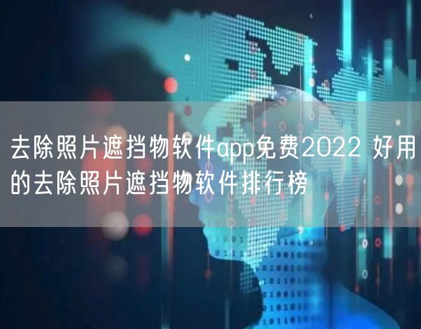 去除照片遮挡物软件app免费2022 好用的去除照片遮挡物软件排行榜