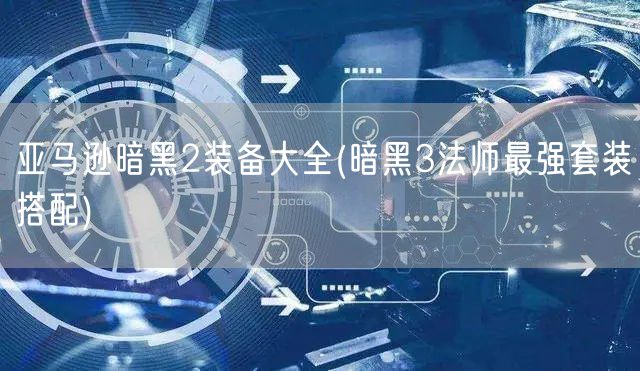 亚马逊暗黑2装备大全(暗黑3法师最强套装搭配)