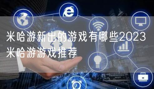 米哈游新出的游戏有哪些2023 米哈游游戏推荐