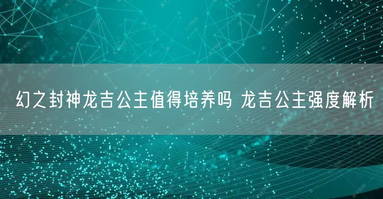幻之封神龙吉公主值得培养吗 龙吉公主强度解析