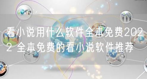看小说用什么软件全本免费2022 全本免费的看小说软件推荐