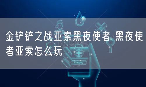 金铲铲之战亚索黑夜使者 黑夜使者亚索怎么玩