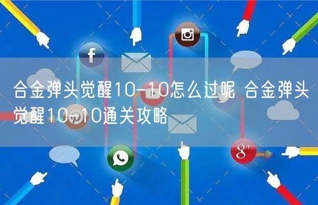 合金弹头觉醒10-10怎么过呢 合金弹头觉醒10-10通关攻略