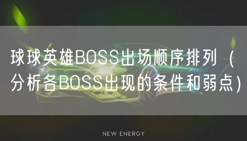 球球英雄BOSS出场顺序排列（分析各BOSS出现的条件和弱点）
