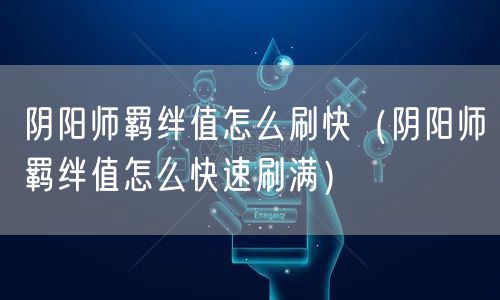 阴阳师羁绊值怎么刷快（阴阳师羁绊值怎么快速刷满）