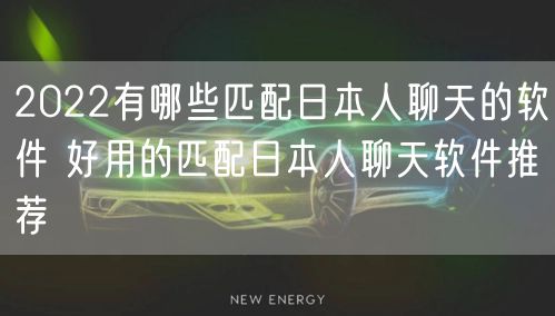 2022有哪些匹配日本人聊天的软件 好用的匹配日本人聊天软件推荐