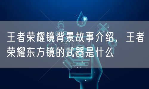 王者荣耀镜背景故事介绍,王者荣耀东方镜的武器是什么