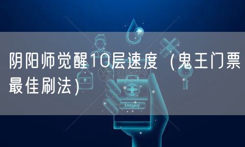 阴阳师觉醒10层速度（鬼王门票最佳刷法）