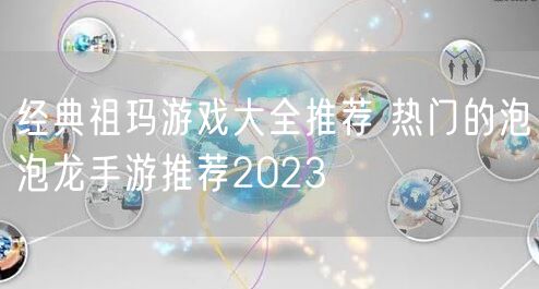 经典祖玛游戏大全推荐 热门的泡泡龙手游推荐2023