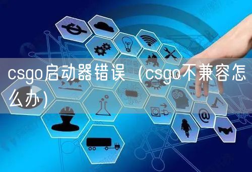 csgo启动器错误(csgo不兼容怎么办)