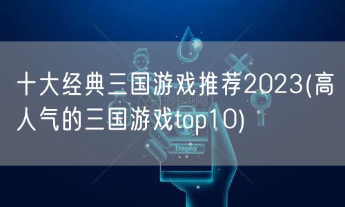 十大经典三国游戏推荐2023(高人气的三国游戏top10)