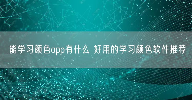 能学习颜色app有什么 好用的学习颜色软件推荐