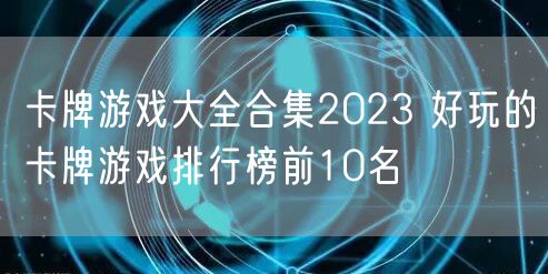 卡牌游戏大全合集2023 好玩的卡牌游戏排行榜前10名
