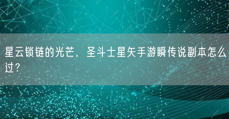 星云锁链的光芒，圣斗士星矢手游瞬传说副本怎么过？