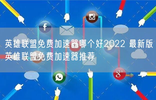 英雄联盟免费加速器哪个好2022 最新版英雄联盟免费加速器推荐