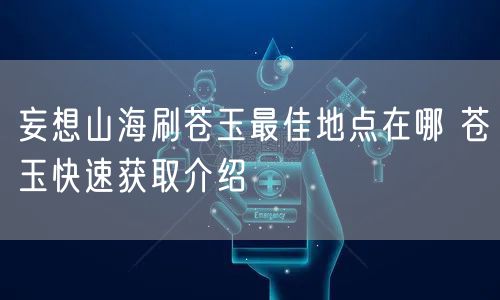 妄想山海刷苍玉最佳地点在哪 苍玉快速获取介绍