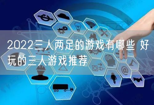 2022三人两足的游戏有哪些 好玩的三人游戏推荐