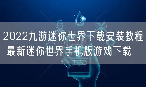 2022九游迷你世界下载安装教程 最新迷你世界手机版游戏下载