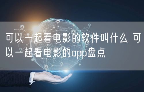 可以一起看电影的软件叫什么 可以一起看电影的app盘点