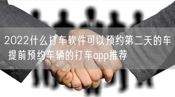 2022什么打车软件可以预约第二天的车 提前预约车辆的打车app推荐