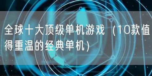 全球十大顶级单机游戏（10款值得重温的经典单机）