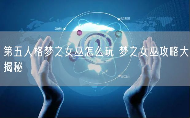 第五人格梦之女巫怎么玩 梦之女巫攻略大揭秘