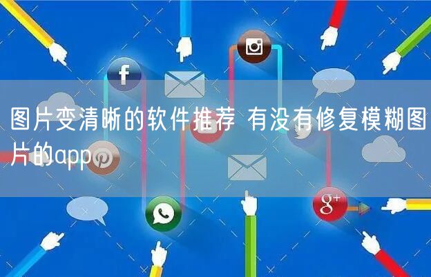 图片变清晰的软件推荐 有没有修复模糊图片的app